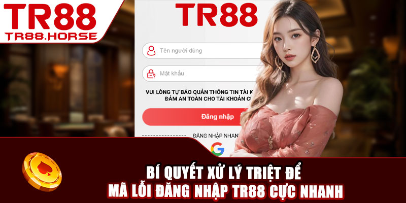 Bí quyết xử lý triệt để mã lỗi đăng nhập TR88 cực nhanh