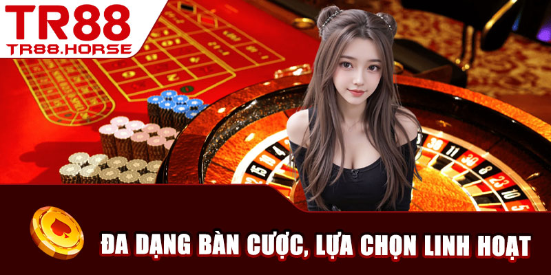 Đa dạng bàn cược, lựa chọn linh hoạt