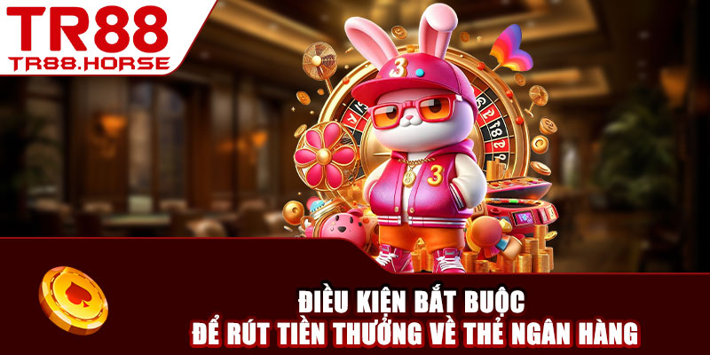 Điều kiện bắt buộc để rút tiền thưởng về thẻ ngân hàng