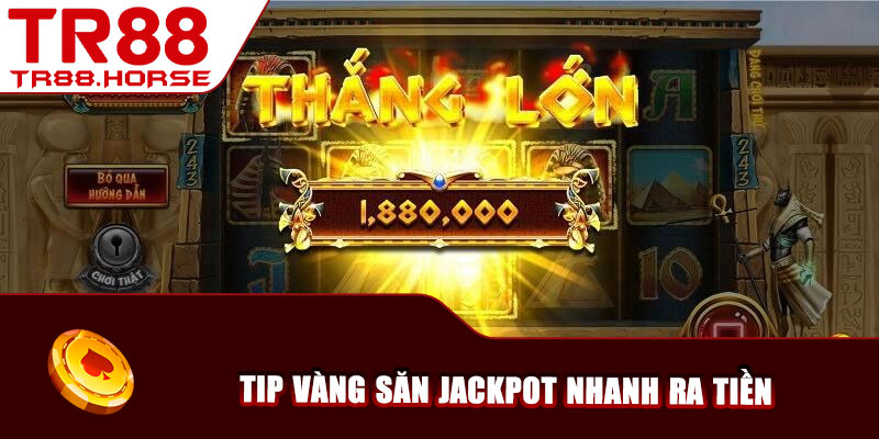 Tip vàng săn jackpot nhanh ra tiền