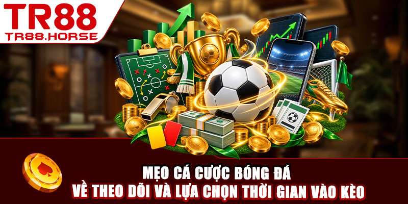 Mẹo cá cược bóng đá về theo dõi và lựa chọn thời gian vào kèo