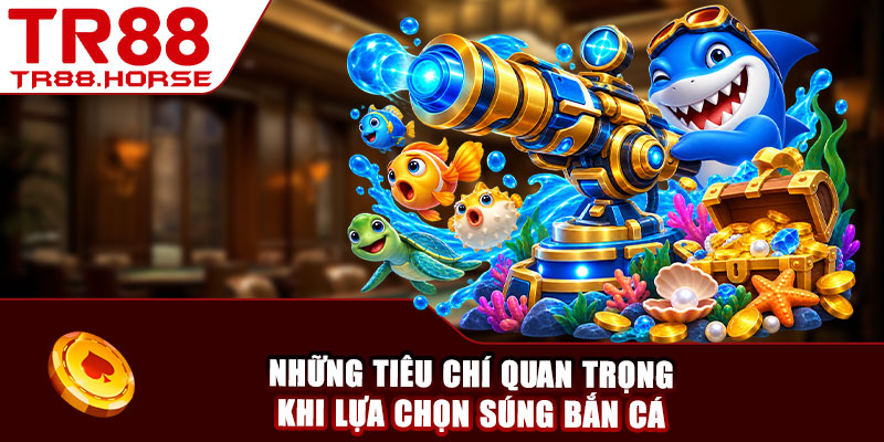 Những tiêu chí quan trọng khi lựa chọn súng bắn cá 