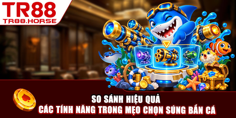 So sánh hiệu quả các tính năng trong mẹo chọn súng bắn cá