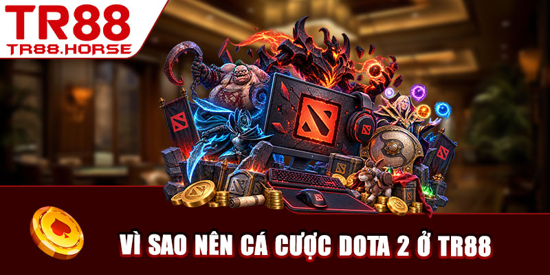 Vì sao nên cá cược Dota 2 ở TR88